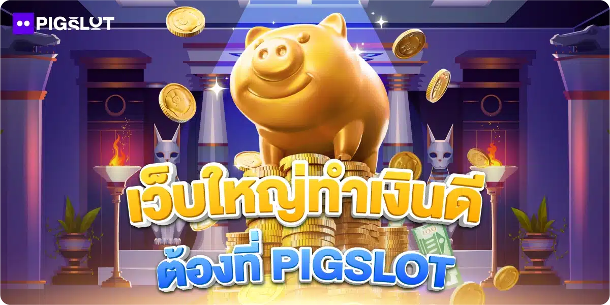 เว็บใหญ่ทำเงินดี ต้องที่ PIGSLOT